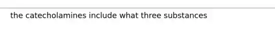 the catecholamines include what three substances