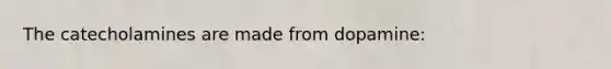 The catecholamines are made from dopamine: