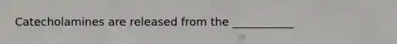 Catecholamines are released from the ___________