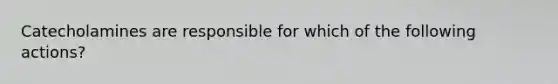 Catecholamines are responsible for which of the following actions?
