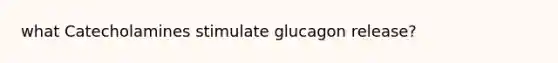 what Catecholamines stimulate glucagon release?