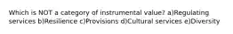 Which is NOT a category of instrumental value? a)Regulating services b)Resilience c)Provisions d)Cultural services e)Diversity