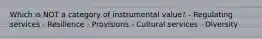 Which is NOT a category of instrumental value? - Regulating services - Resilience - Provisions - Cultural services - Diversity