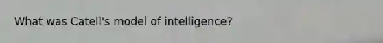 What was Catell's model of intelligence?