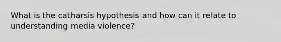 What is the catharsis hypothesis and how can it relate to understanding media violence?