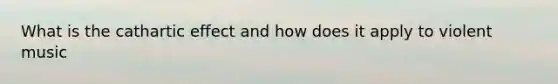 What is the cathartic effect and how does it apply to violent music