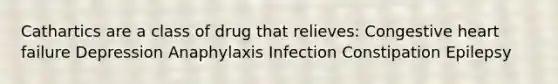 Cathartics are a class of drug that relieves: Congestive heart failure Depression Anaphylaxis Infection Constipation Epilepsy