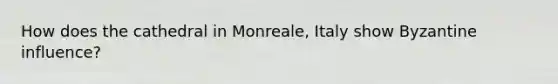How does the cathedral in Monreale, Italy show Byzantine influence?