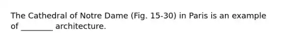 The Cathedral of Notre Dame (Fig. 15-30) in Paris is an example of ________ architecture.