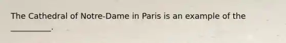 The Cathedral of Notre-Dame in Paris is an example of the __________.