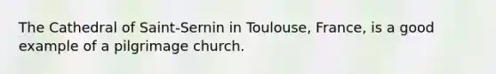 The Cathedral of Saint-Sernin in Toulouse, France, is a good example of a pilgrimage church.