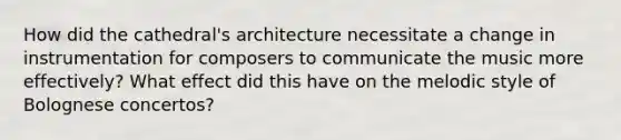 How did the cathedral's architecture necessitate a change in instrumentation for composers to communicate the music more effectively? What effect did this have on the melodic style of Bolognese concertos?