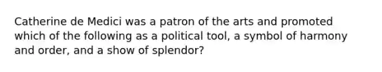 Catherine de Medici was a patron of the arts and promoted which of the following as a political tool, a symbol of harmony and order, and a show of splendor?