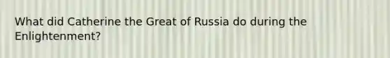 What did Catherine the Great of Russia do during the Enlightenment?