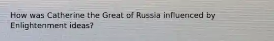 How was Catherine the Great of Russia influenced by Enlightenment ideas?