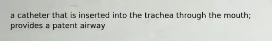 a catheter that is inserted into the trachea through the mouth; provides a patent airway