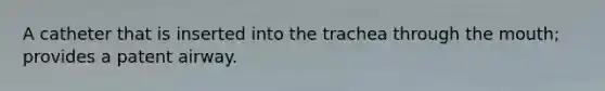 A catheter that is inserted into the trachea through the mouth; provides a patent airway.