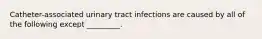 Catheter-associated urinary tract infections are caused by all of the following except _________.