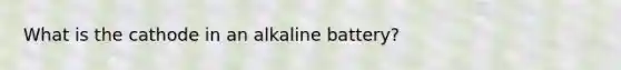 What is the cathode in an alkaline battery?