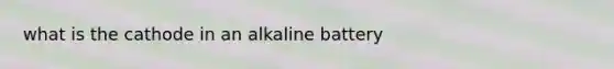 what is the cathode in an alkaline battery