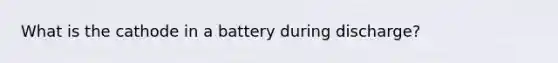 What is the cathode in a battery during discharge?