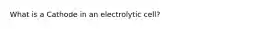 What is a Cathode in an electrolytic cell?