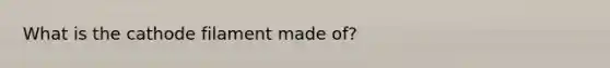 What is the cathode filament made of?