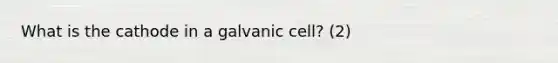 What is the cathode in a galvanic cell? (2)