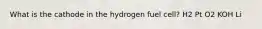 What is the cathode in the hydrogen fuel cell? H2 Pt O2 KOH Li