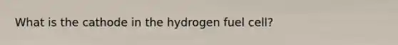 What is the cathode in the hydrogen fuel cell?