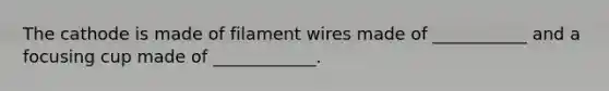 The cathode is made of filament wires made of ___________ and a focusing cup made of ____________.