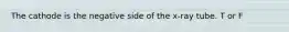 The cathode is the negative side of the x-ray tube. T or F