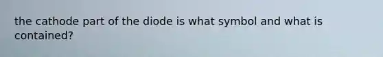 the cathode part of the diode is what symbol and what is contained?