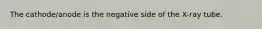 The cathode/anode is the negative side of the X-ray tube.