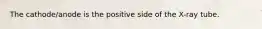 The cathode/anode is the positive side of the X-ray tube.