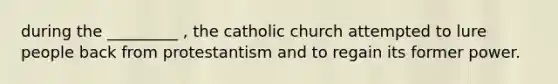 during the _________ , the catholic church attempted to lure people back from protestantism and to regain its former power.