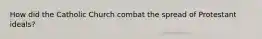 How did the Catholic Church combat the spread of Protestant ideals?