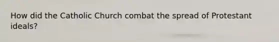 How did the Catholic Church combat the spread of Protestant ideals?