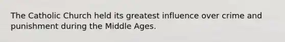 The Catholic Church held its greatest influence over crime and punishment during the Middle Ages.