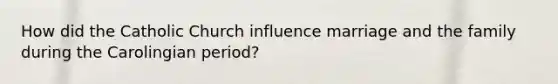 How did the Catholic Church influence marriage and the family during the Carolingian period?