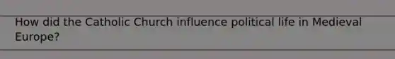 How did the Catholic Church influence political life in Medieval Europe?
