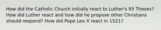 How did the Catholic Church initially react to Luther's 95 Theses? How did Luther react and how did he propose other Christians should respond? How did Pope Leo X react in 1521?