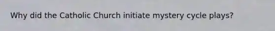 Why did the Catholic Church initiate mystery cycle plays?