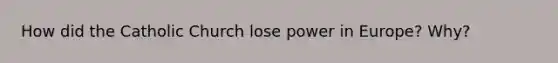 How did the Catholic Church lose power in Europe? Why?