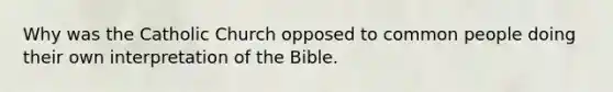 Why was the Catholic Church opposed to common people doing their own interpretation of the Bible.