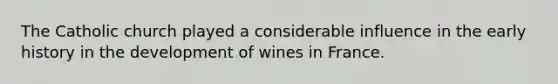 The Catholic church played a considerable influence in the early history in the development of wines in France.