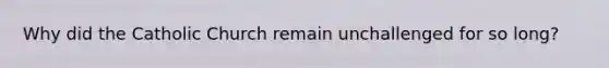 Why did the Catholic Church remain unchallenged for so long?