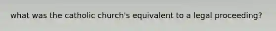 what was the catholic church's equivalent to a legal proceeding?