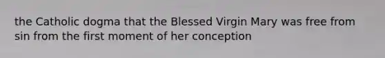 the Catholic dogma that the Blessed Virgin Mary was free from sin from the first moment of her conception