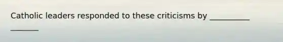 Catholic leaders responded to these criticisms by __________ _______